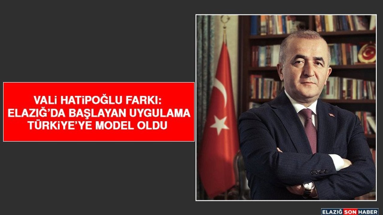 Vali Hatipoğlu Farkı: Elazığ’da Başlayan Uygulama Türkiye’ye Model Oldu