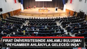 Fırat Üniversitesinde Anlamlı Buluşma: “Peygamber Ahlâkıyla Geleceği İnşa”