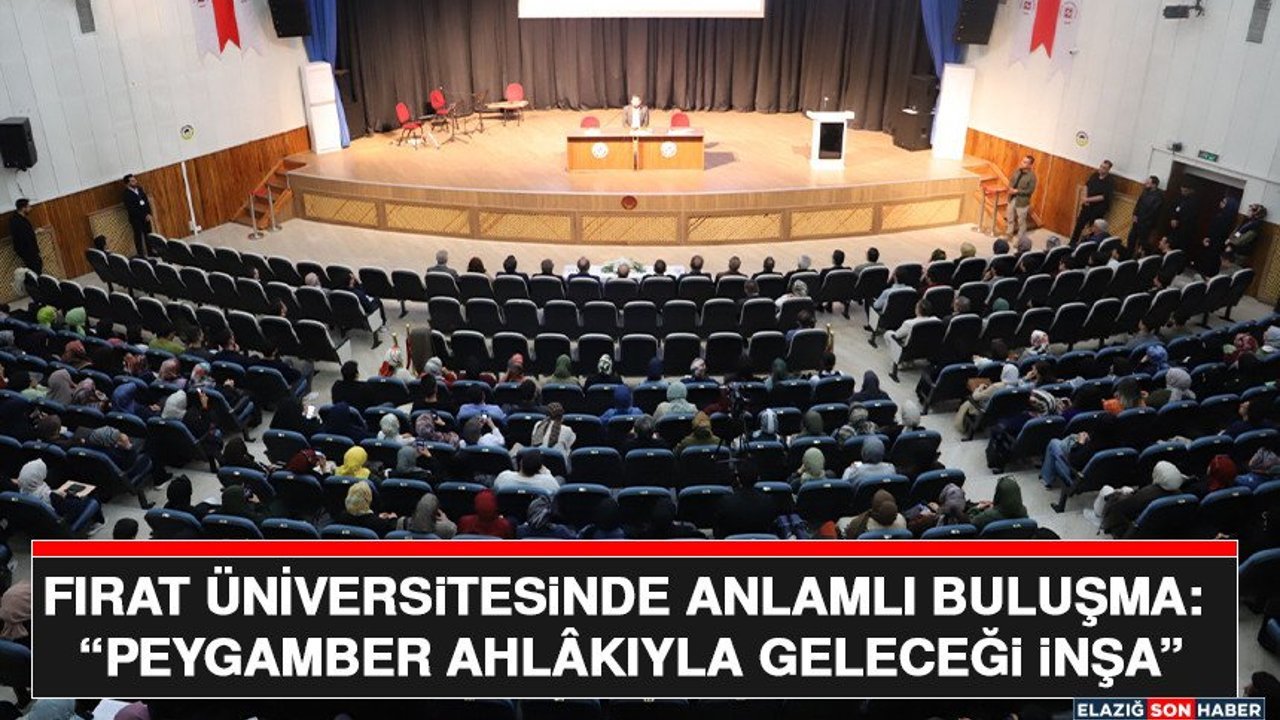 Fırat Üniversitesinde Anlamlı Buluşma: “Peygamber Ahlâkıyla Geleceği İnşa”
