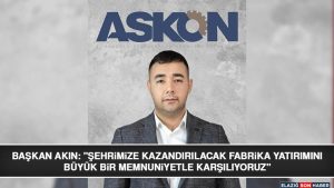 Başkan Akın: “Şehrimize Kazandırılacak Fabrika Yatırımını Büyük Bir Memnuniyetle Karşılıyoruz”