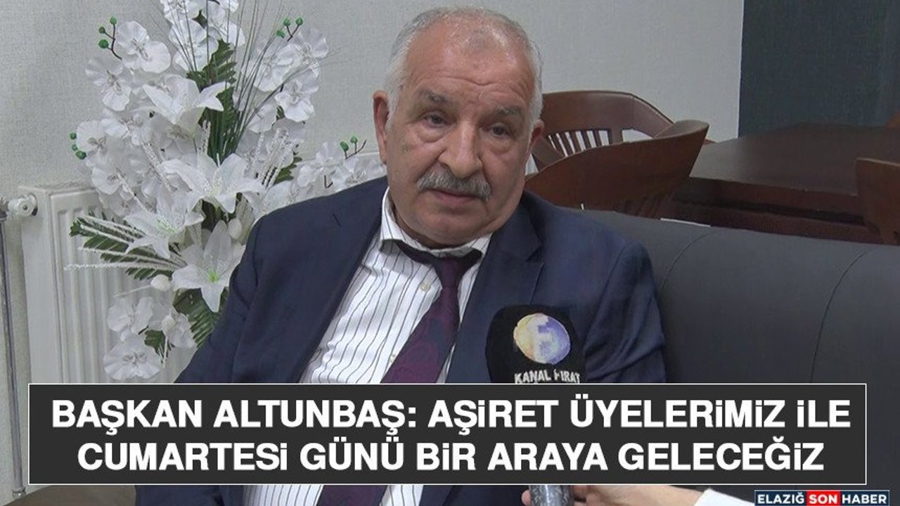 Başkan Altunbaş: Aşiret Üyelerimiz İle Cumartesi Günü Bir Araya Geleceğiz